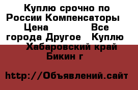 Куплю срочно по России Компенсаторы › Цена ­ 90 000 - Все города Другое » Куплю   . Хабаровский край,Бикин г.